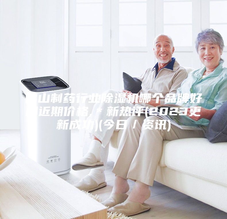 佛山制藥行業除濕機哪個品牌好用近期價格,*新熱評(2023更新成功)(今日/資訊)