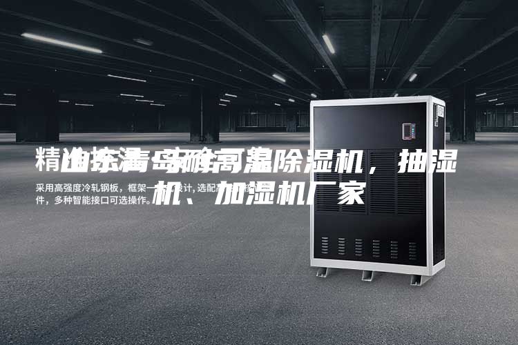 山東青島耐高溫除濕機，抽濕機、加濕機廠家