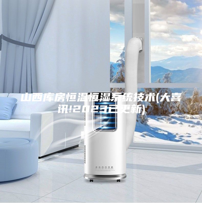 山西庫房恒溫恒濕系統(tǒng)技術(shù)(大喜訊!2023已更新)