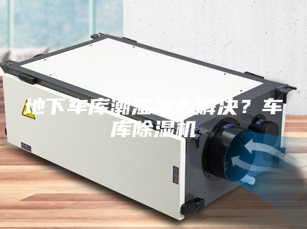 地下車(chē)庫(kù)潮濕怎么解決？車(chē)庫(kù)除濕機(jī)