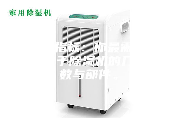 1.硬性指標(biāo)：你最需要了解的關(guān)于除濕機(jī)的幾個(gè)參數(shù)與部件。