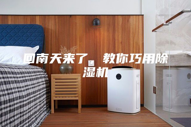 回南天來(lái)了，教你巧用除濕機(jī)
