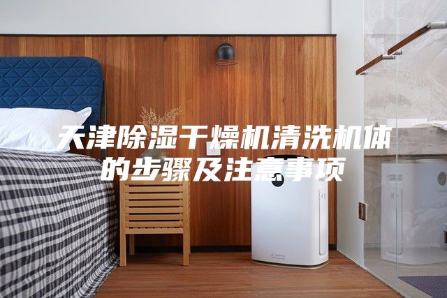 天津除濕干燥機(jī)清洗機(jī)體的步驟及注意事項(xiàng)