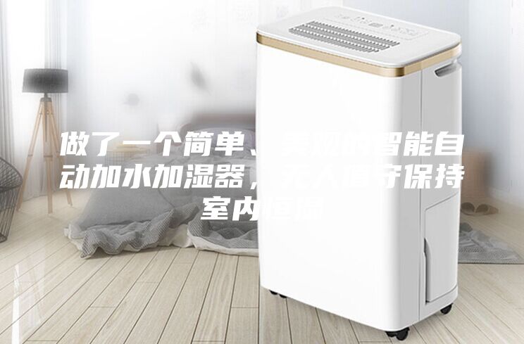 做了一個簡單、美觀的智能自動加水加濕器，無人值守保持室內恒濕