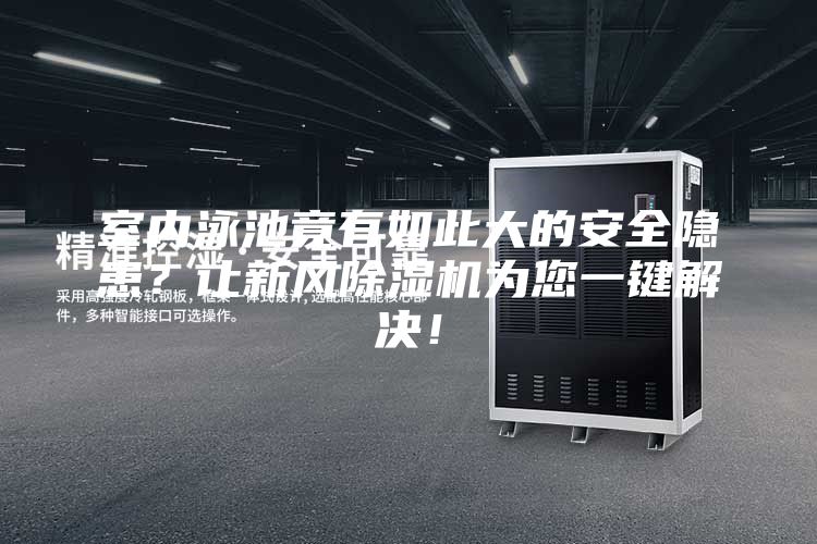 室內(nèi)泳池竟有如此大的安全隱患？讓新風(fēng)除濕機(jī)為您一鍵解決！