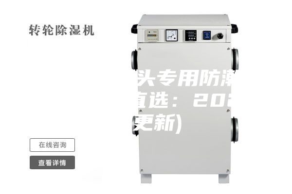 潮州相機(jī)鏡頭專用防潮箱供應(yīng)(今日直選：2023已更新)