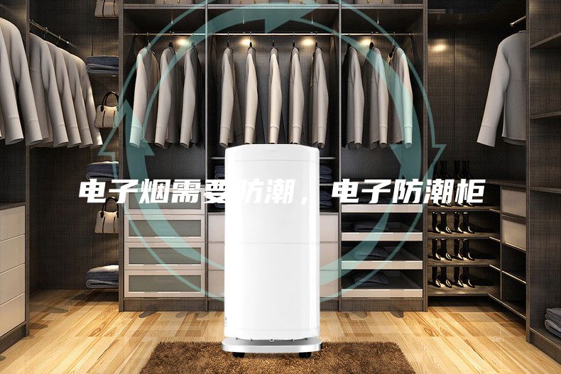 電子煙需要防潮,電子防潮柜