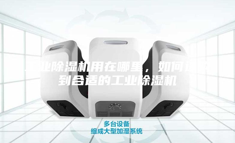 工業(yè)除濕機(jī)用在哪里，如何選購到合適的工業(yè)除濕機(jī)