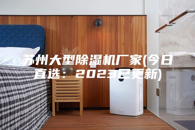 蘇州大型除濕機廠家(今日直選：2023已更新)
