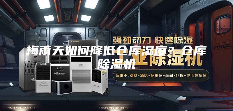 梅雨天如何降低倉庫濕度？倉庫除濕機