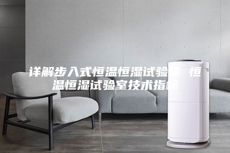 詳解步入式恒溫恒濕試驗(yàn)室 恒溫恒濕試驗(yàn)室技術(shù)指標(biāo)