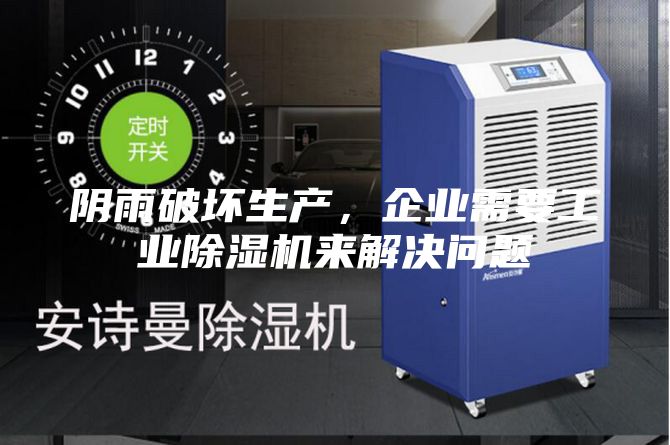 陰雨破壞生產,企業需要工業除濕機來解決問題