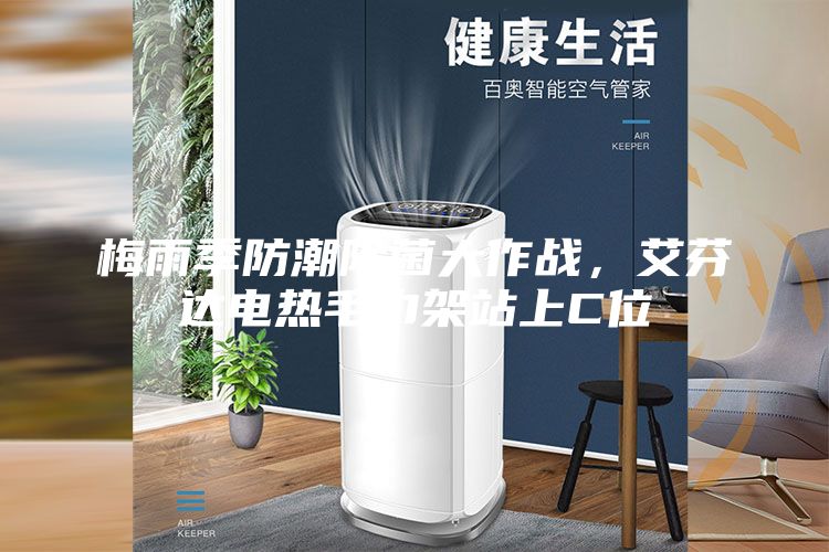 梅雨季防潮除菌大作戰(zhàn)，艾芬達(dá)電熱毛巾架站上C位