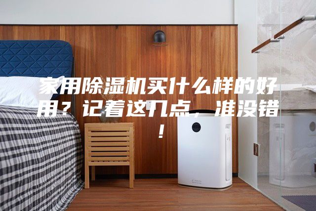 家用除濕機(jī)買什么樣的好用？記著這幾點(diǎn)，準(zhǔn)沒錯(cuò)！