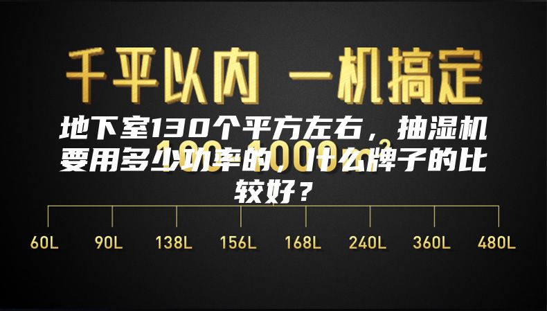地下室130個平方左右，抽濕機要用多少功率的，什么牌子的比較好？