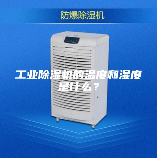 工業(yè)除濕機(jī)的溫度和濕度是什么?