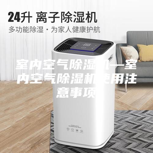室內(nèi)空氣除濕機—室內(nèi)空氣除濕機使用注意事項