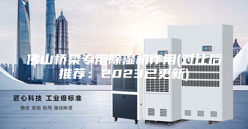 佛山橋梁專用除濕機(jī)作用(對比后推薦：2023已更新)