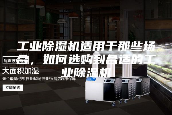 工業除濕機適用于那些場合，如何選購到合適的工業除濕機