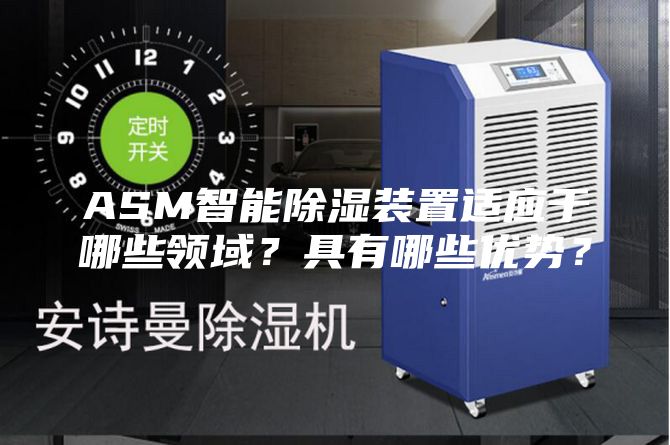 ASM智能除濕裝置適應于哪些領域?具有哪些優勢?