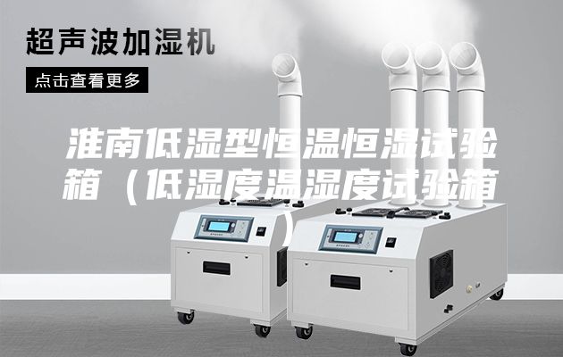 淮南低濕型恒溫恒濕試驗(yàn)箱（低濕度溫濕度試驗(yàn)箱）
