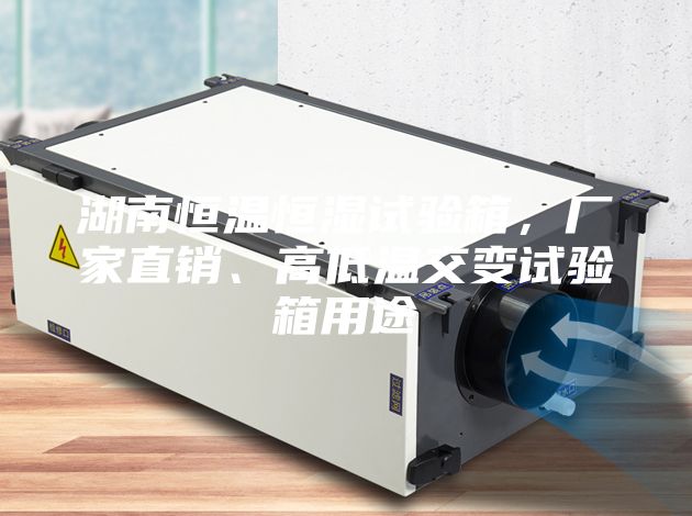 湖南恒溫恒濕試驗箱，廠家直銷、高低溫交變試驗箱用途