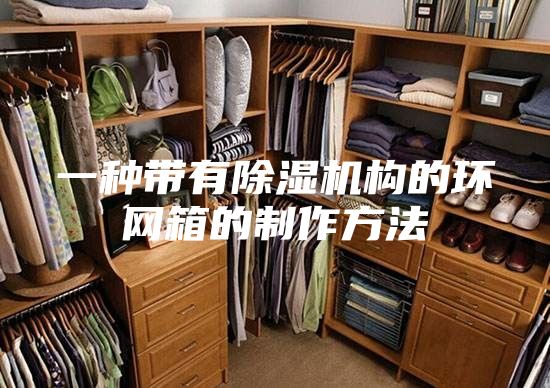 一種帶有除濕機(jī)構(gòu)的環(huán)網(wǎng)箱的制作方法