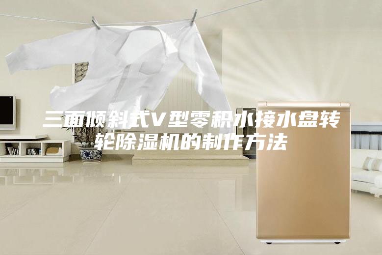 三面傾斜式V型零積水接水盤轉輪除濕機的制作方法