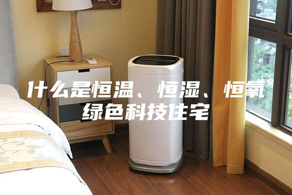 什么是恒溫、恒濕、恒氧綠色科技住宅