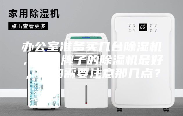 辦公室準(zhǔn)備買幾臺除濕機,什么牌子的除濕機最好,選購需要注意那幾點?