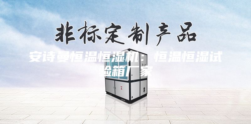 安詩曼恒溫恒濕機:恒溫恒濕試驗箱廠家