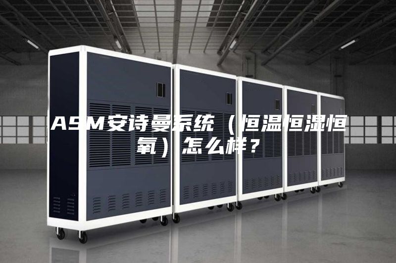 ASM安詩曼系統(恒溫恒濕恒氧)怎么樣?