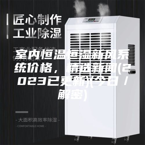 室內恒溫恒濕新風系統價格,精選新聞(2023已更新)(今日/解密)