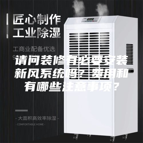 請(qǐng)問(wèn)裝修有必要安裝新風(fēng)系統(tǒng)嗎？費(fèi)用和有哪些注意事項(xiàng)？