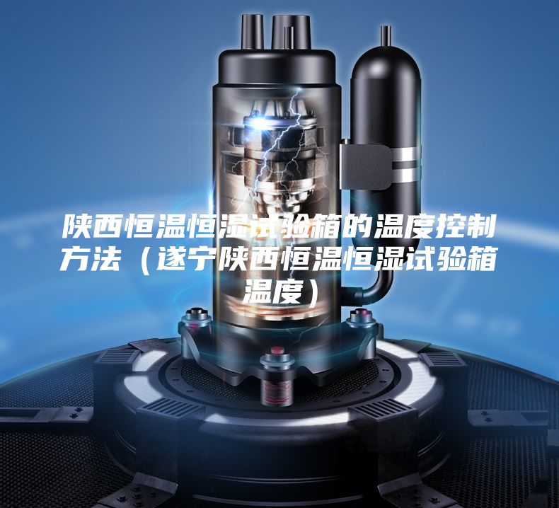 陜西恒溫恒濕試驗箱的溫度控制方法(遂寧陜西恒溫恒濕試驗箱溫度)
