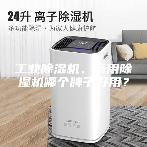 工業除濕機，商用除濕機哪個牌子好用？
