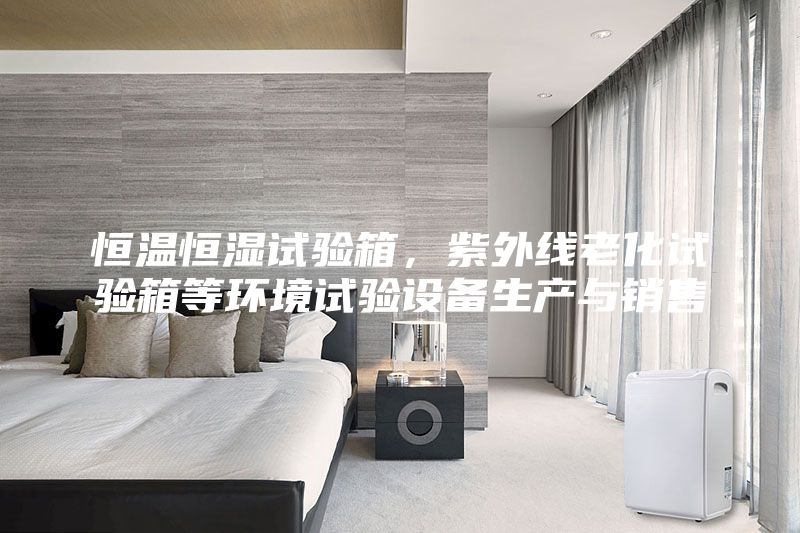 恒溫恒濕試驗箱,紫外線老化試驗箱等環境試驗設備生產與銷售