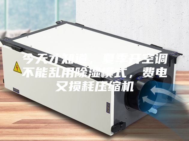 今天才知道,夏季開(kāi)空調(diào)不能亂用除濕模式,費(fèi)電又損耗壓縮機(jī)