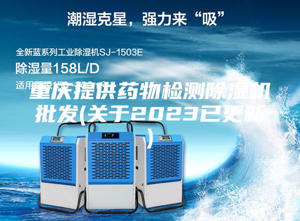 重慶提供藥物檢測除濕機(jī)批發(fā)(關(guān)于2023已更新)