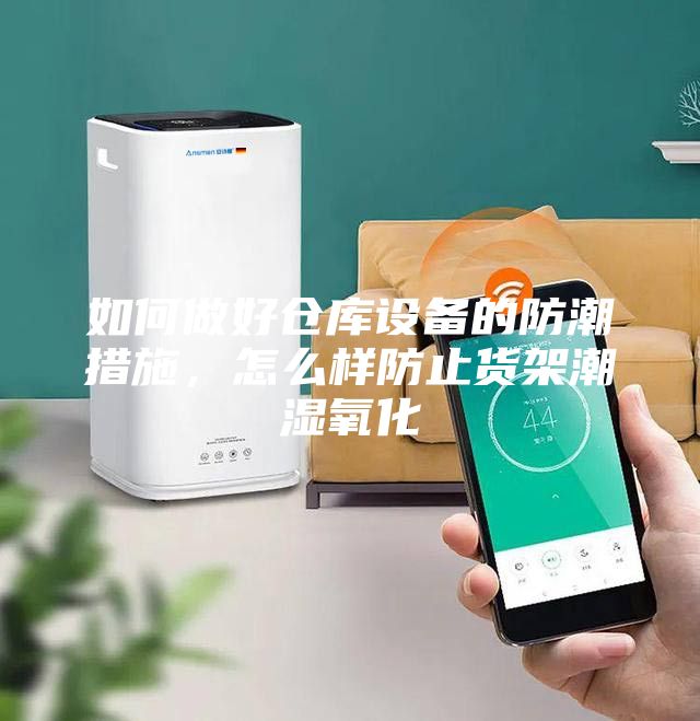 如何做好倉庫設(shè)備的防潮措施，怎么樣防止貨架潮濕氧化