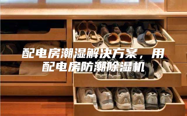 配電房潮濕解決方案，用配電房防潮除濕機(jī)