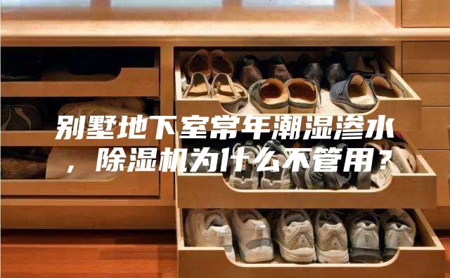 別墅地下室常年潮濕滲水,除濕機為什么不管用?