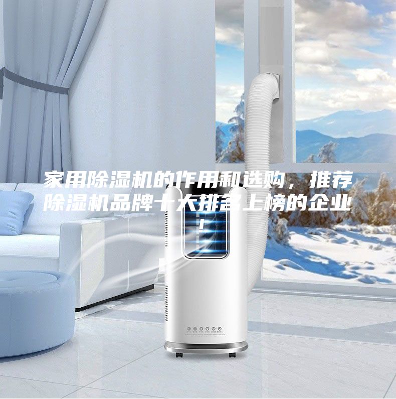 家用除濕機的作用和選購,推薦除濕機品牌十大排名上榜的企業!