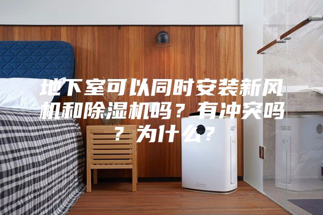 地下室可以同時(shí)安裝新風(fēng)機(jī)和除濕機(jī)嗎？有沖突嗎？為什么？