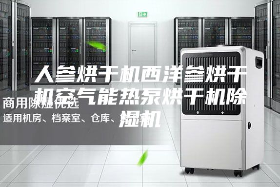 人參烘干機(jī)西洋參烘干機(jī)空氣能熱泵烘干機(jī)除濕機(jī)