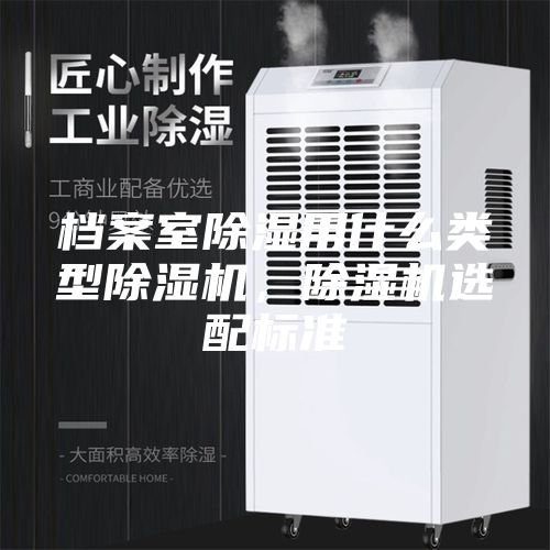 檔案室除濕用什么類型除濕機，除濕機選配標(biāo)準(zhǔn)