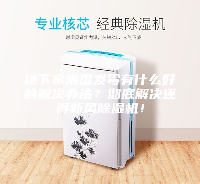 地下室潮濕發霉有什么好的解決辦法？徹底解決還得新風除濕機！