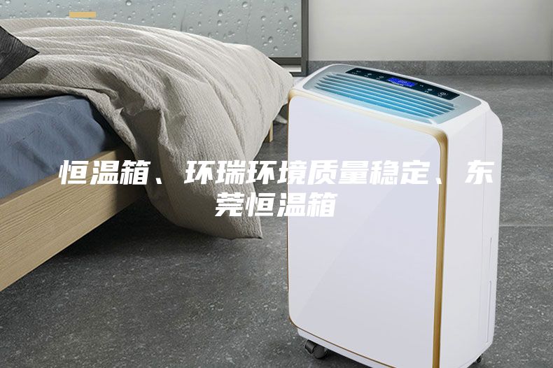 恒溫箱、環(huán)瑞環(huán)境質(zhì)量穩(wěn)定、東莞恒溫箱