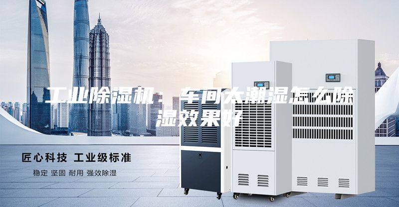 工業除濕機:車間太潮濕怎么除濕效果好