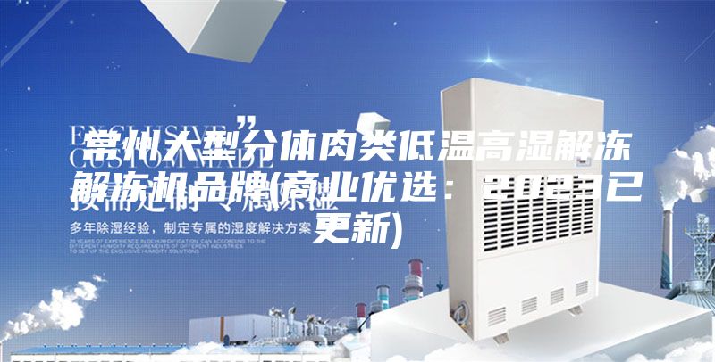 常州大型分體肉類低溫高濕解凍解凍機品牌(商業優選:2023已更新)